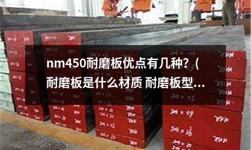 nm450耐磨板優點有幾種?(耐磨板是什么材質 耐磨板型號有哪些)