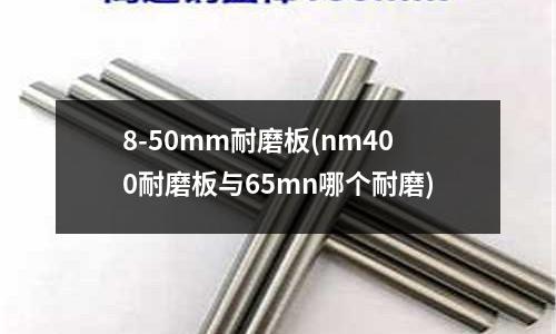 8-50mm耐磨板(nm400耐磨板與65mn哪個耐磨)