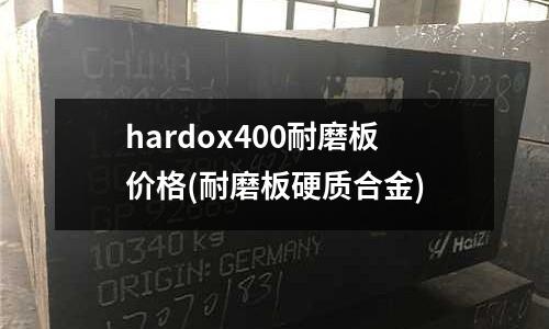 hardox400耐磨板價格(耐磨板硬質合金)