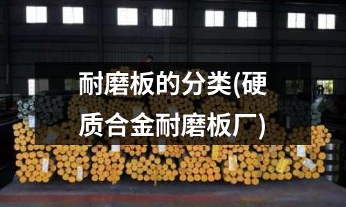 耐磨板的分類(硬質合金耐磨板廠)