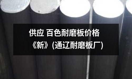 供應 百色耐磨板價格 《新》(通遼耐磨板廠)