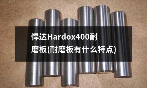悍達Hardox400耐磨板(耐磨板有什么特點)
