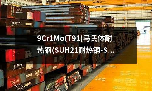 9Cr1Mo(T91)馬氏體耐熱鋼(SUH21耐熱鋼-SUH21特性及應(yīng)用)