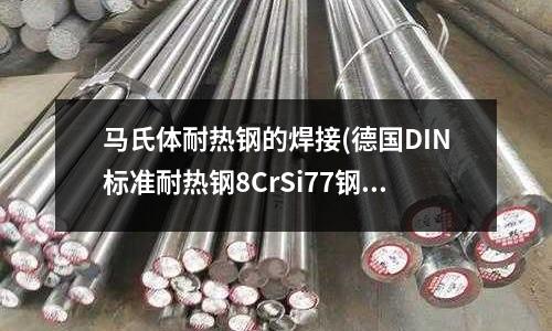 馬氏體耐熱鋼的焊接(德國DIN標準耐熱鋼8CrSi77鋼)