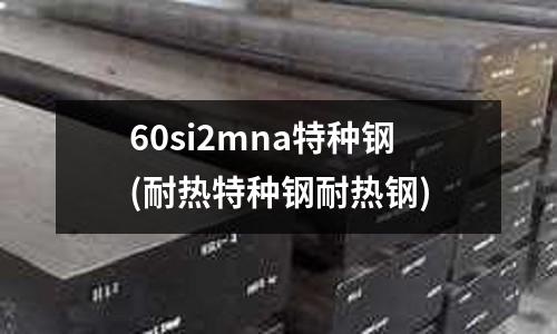 60si2mna特種鋼(耐熱特種鋼耐熱鋼)