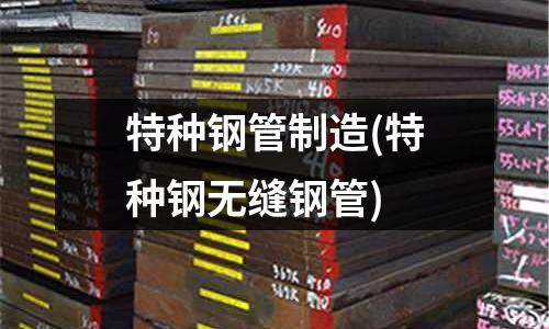 特種鋼管制造(特種鋼無縫鋼管)
