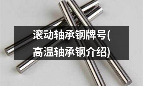 滾動軸承鋼牌號(高溫軸承鋼介紹)