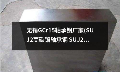 無錫GCr15軸承鋼廠家(SUJ2高碳鉻軸承鋼 SUJ2對應牌號)