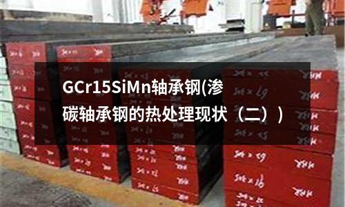 GCr15SiMn軸承鋼(滲碳軸承鋼的熱處理現狀(二))