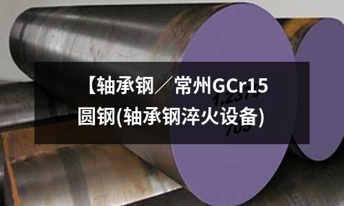 【軸承鋼/常州GCr15圓鋼(軸承鋼淬火設(shè)備)