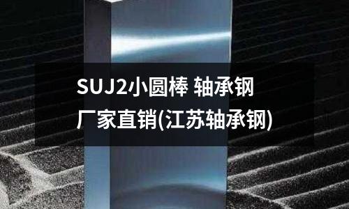 SUJ2小圓棒 軸承鋼廠家直銷(江蘇軸承鋼)