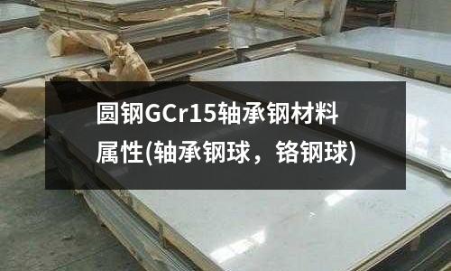 圓鋼GCr15軸承鋼材料屬性(軸承鋼球,鉻鋼球)