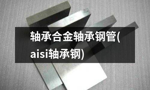 軸承合金軸承鋼管(aisi軸承鋼)