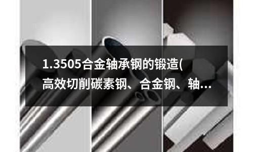 1.3505合金軸承鋼的鍛造(高效切削碳素鋼、合金鋼、軸承鋼等材料)