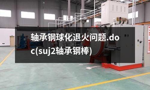 軸承鋼球化退火問題.doc(suj2軸承鋼棒)