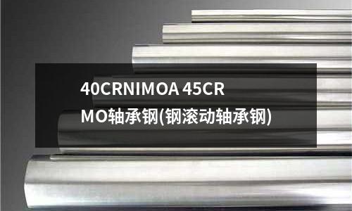 40CRNIMOA 45CRMO軸承鋼(鋼滾動軸承鋼)