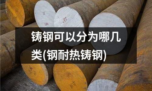 鑄鋼可以分為哪幾類(鋼耐熱鑄鋼)