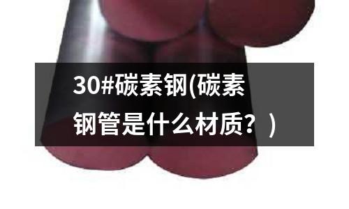 30#碳素鋼(碳素鋼管是什么材質?)