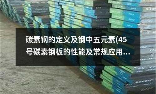碳素鋼的定義及鋼中五元素(45號碳素鋼板的性能及常規(guī)應(yīng)用)