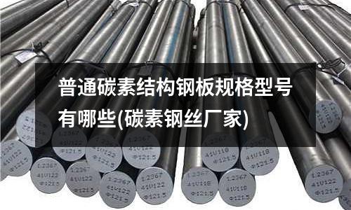 普通碳素結(jié)構(gòu)鋼板規(guī)格型號有哪些(碳素鋼絲廠家)