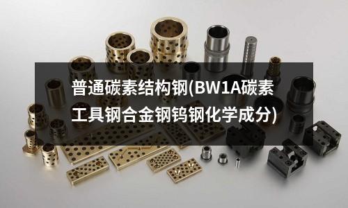 普通碳素結構鋼(BW1A碳素工具鋼合金鋼鎢鋼化學成分)