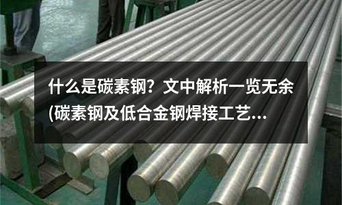 什么是碳素鋼？文中解析一覽無余(碳素鋼及低合金鋼焊接工藝標(biāo)準(zhǔn))