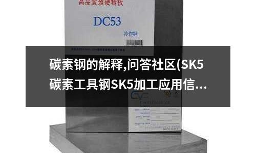 碳素鋼的解釋,問(wèn)答社區(qū)(SK5碳素工具鋼SK5加工應(yīng)用信息)