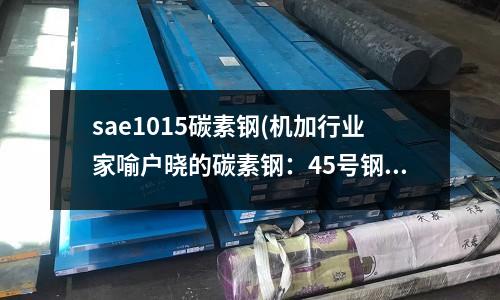 sae1015碳素鋼(機加行業家喻戶曉的碳素鋼:45號鋼)