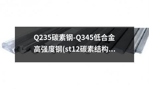 Q235碳素鋼-Q345低合金高強度鋼(st12碳素結構鋼)