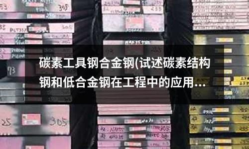 碳素工具鋼合金鋼(試述碳素結(jié)構(gòu)鋼和低合金鋼在工程中的應(yīng)用)