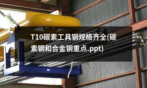 T10碳素工具鋼規格齊全(碳素鋼和合金鋼重點.ppt)