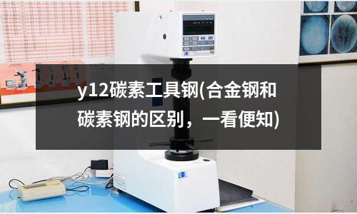 y12碳素工具鋼(合金鋼和碳素鋼的區別，一看便知)