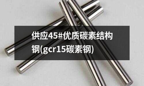 供應45#優(yōu)質碳素結構鋼(gcr15碳素鋼)