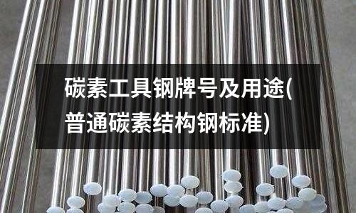 碳素工具鋼牌號及用途(普通碳素結構鋼標準)