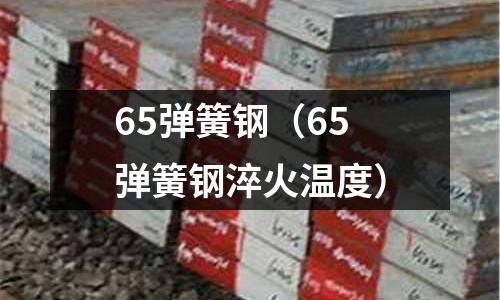 65彈簧鋼（65彈簧鋼淬火溫度）