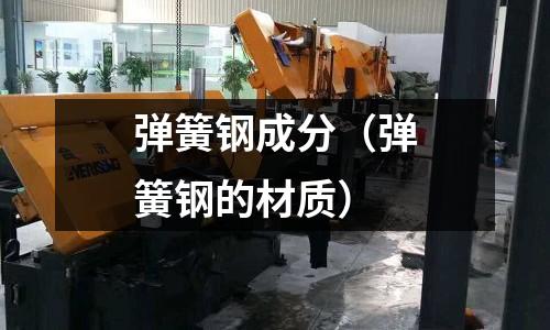 彈簧鋼成分（彈簧鋼的材質(zhì)）