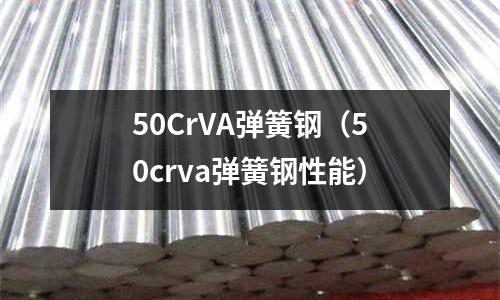 50CrVA彈簧鋼（50crva彈簧鋼性能）
