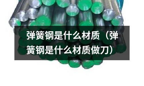 彈簧鋼是什么材質（彈簧鋼是什么材質做刀）