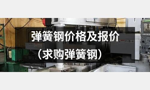 彈簧鋼價格及報價（求購彈簧鋼）
