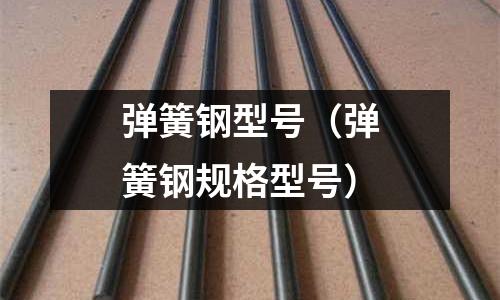 彈簧鋼型號（彈簧鋼規格型號）