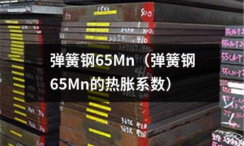 彈簧鋼65Mn（彈簧鋼65Mn的熱脹系數）