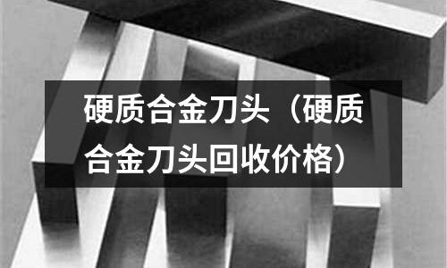 硬質合金刀頭（硬質合金刀頭回收價格）
