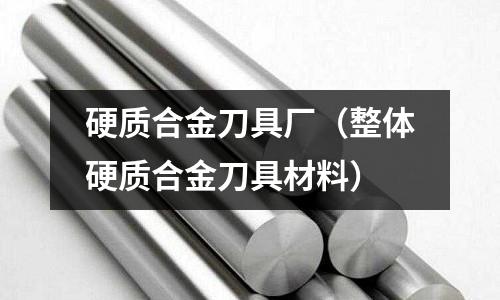 硬質合金刀具廠（整體硬質合金刀具材料）