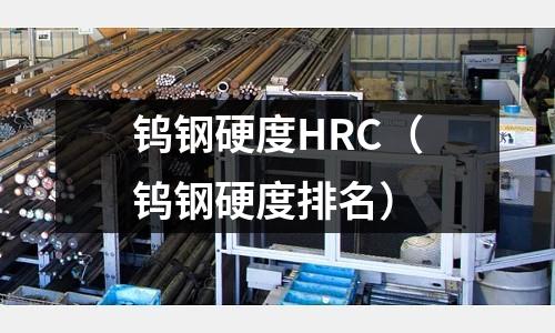 鎢鋼硬度HRC(鎢鋼硬度排名)