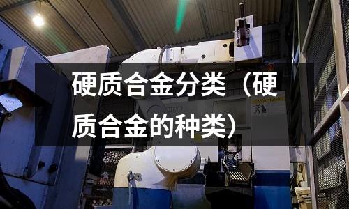 硬質(zhì)合金分類（硬質(zhì)合金的種類）
