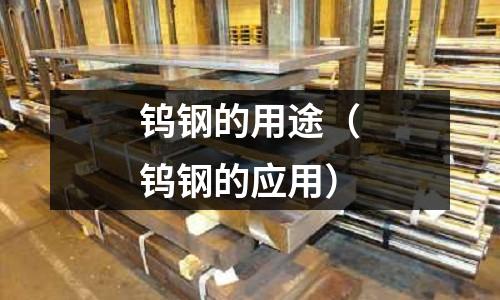 鎢鋼的用途（鎢鋼的應(yīng)用）
