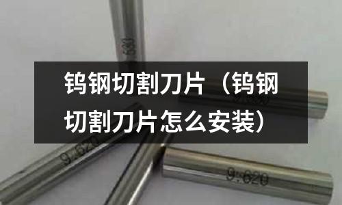 鎢鋼切割刀片(鎢鋼切割刀片怎么安裝)