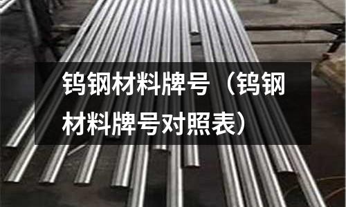 鎢鋼材料牌號（鎢鋼材料牌號對照表）