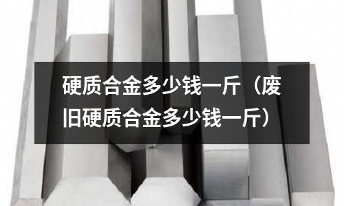 硬質(zhì)合金多少錢一斤（廢舊硬質(zhì)合金多少錢一斤）