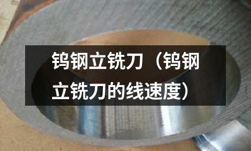 鎢鋼立銑刀（鎢鋼立銑刀的線速度）